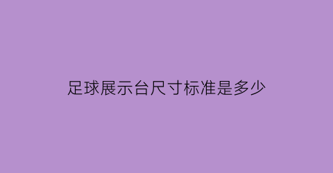 足球展示台尺寸标准是多少(足球展览海报)