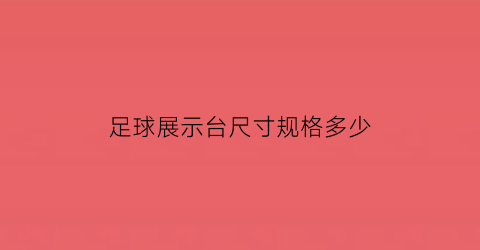 足球展示台尺寸规格多少