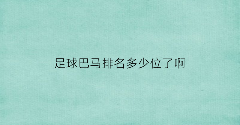 足球巴马排名多少位了啊(巴马瑶族自治州是哪个省的)