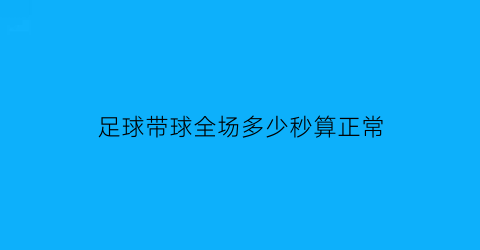 足球带球全场多少秒算正常