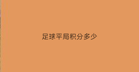 足球平局积分多少(足球打平积几分)