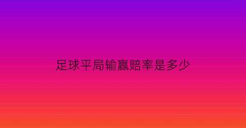 足球平局输赢赔率是多少(足球比赛平局的概率是多少)