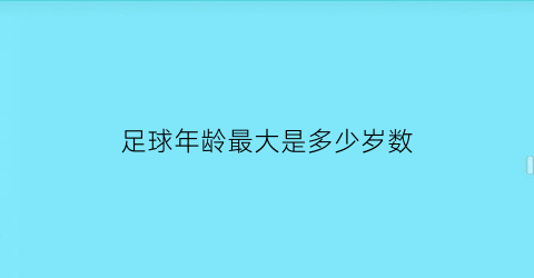 足球年龄最大是多少岁数