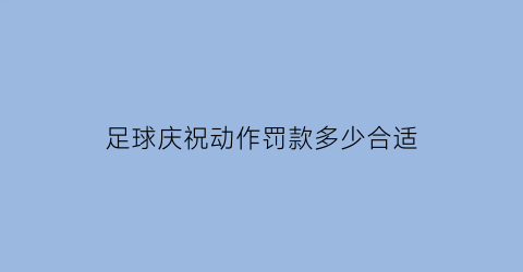 足球庆祝动作罚款多少合适