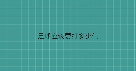 足球应该要打多少气(足球应该打多少气才合适)