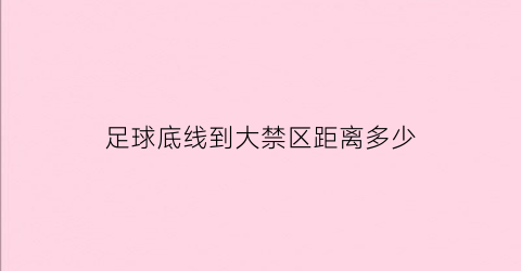 足球底线到大禁区距离多少(足球底线进球)