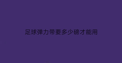 足球弹力带要多少磅才能用(足球弹力球)