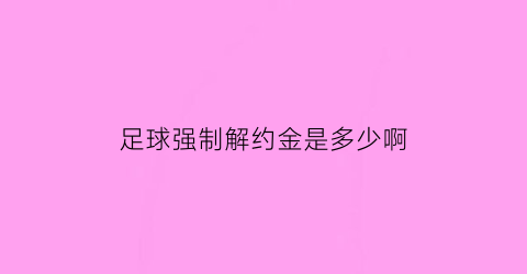 足球强制解约金是多少啊