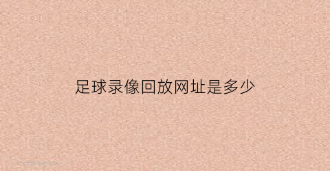 足球录像回放网址是多少(足球录像回放网址是多少号)