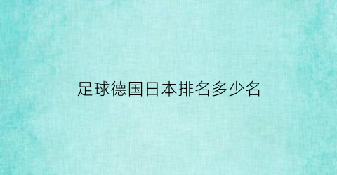 足球德国日本排名多少名(德国足球排名世界第几排)