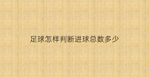 足球怎样判断进球总数多少(怎么判定足球进球)