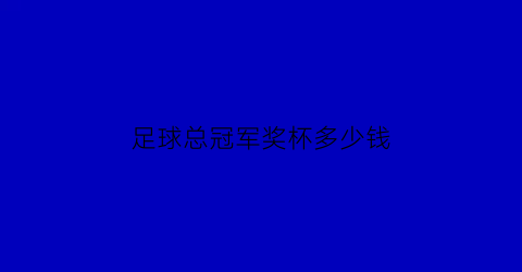 足球总冠军奖杯多少钱(足球总冠军奖杯多少钱一个)