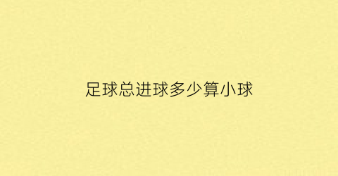 足球总进球多少算小球(足球总进球数大小05什么意思)