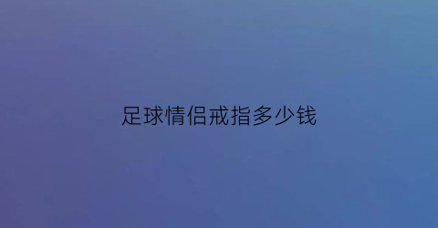 足球情侣戒指多少钱