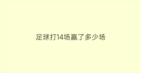 足球打14场赢了多少场(足球打14场赢了多少场球)