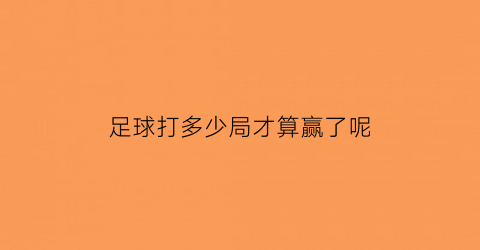 足球打多少局才算赢了呢(足球比赛打几局)