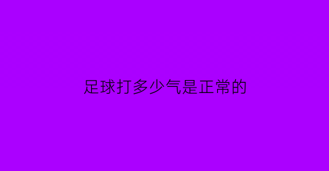 足球打多少气是正常的(足球打多少气是正常的呢)