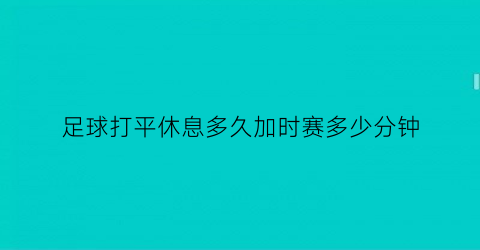 足球打平休息多久加时赛多少分钟