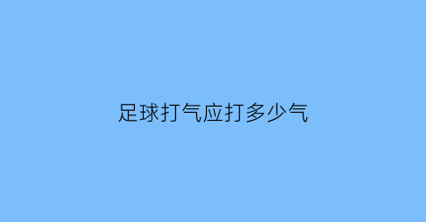 足球打气应打多少气(足球打气应打多少气正常)