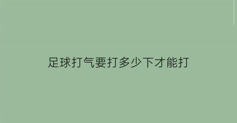 足球打气要打多少下才能打(足球打气打到什么程度比较合适)