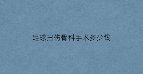 足球扭伤骨科手术多少钱(受伤足球)