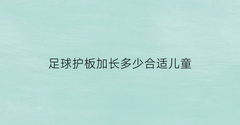 足球护板加长多少合适儿童(足球护腿板长度怎么选)