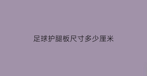 足球护腿板尺寸多少厘米(足球护腿板的戴法)