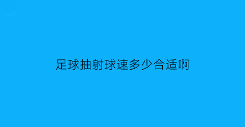 足球抽射球速多少合适啊(足球怎么抽射教学视频)