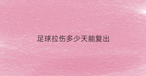 足球拉伤多少天能复出(足球运动员肌肉拉伤多久恢复)