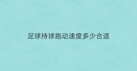 足球持球跑动速度多少合适(足球速度能达到多少km)