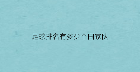 足球排名有多少个国家队(足球世界排名一共有多少国家)