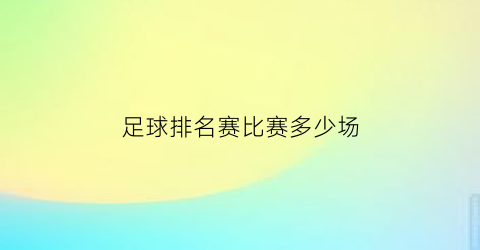 足球排名赛比赛多少场(正规足球比赛每队排多少名队员上场)