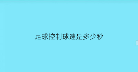 足球控制球速是多少秒(足球控球不能超过多少秒)