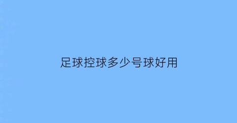 足球控球多少号球好用(足球控球率高赢得几率大)