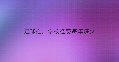 足球推广学校经费每年多少(校园足球推广的意义)