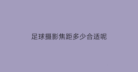 足球摄影焦距多少合适呢