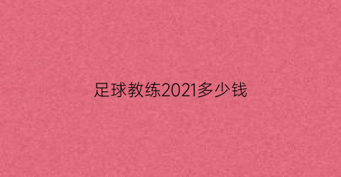 足球教练2021多少钱