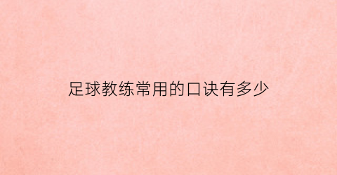 足球教练常用的口诀有多少(足球教练必须掌握的知识)