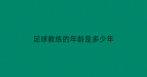 足球教练的年龄是多少年