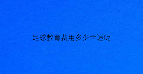 足球教育费用多少合适呢