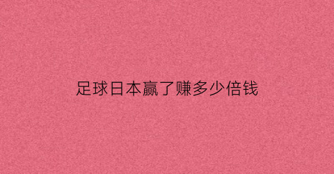 足球日本赢了赚多少倍钱(日本足球咋样)