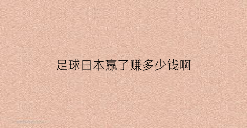 足球日本赢了赚多少钱啊(日本足球咋样)