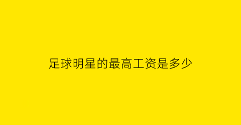 足球明星的最高工资是多少