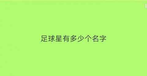 足球星有多少个名字(足球明星有几个)