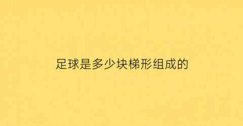 足球是多少块梯形组成的