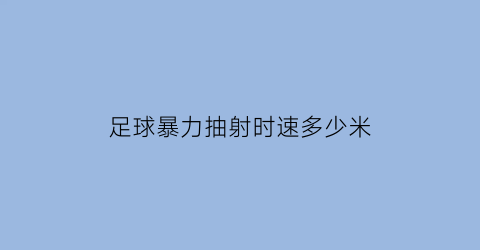 足球暴力抽射时速多少米