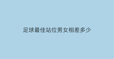 足球最佳站位男女相差多少