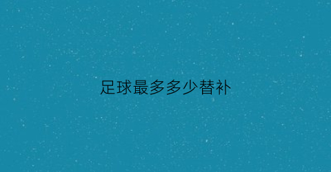 足球最多多少替补