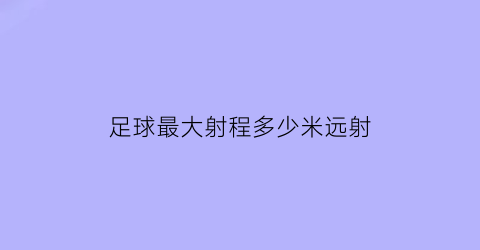 足球最大射程多少米远射