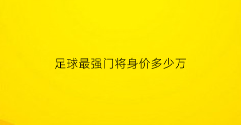 足球最强门将身价多少万(足球最强门将身价多少万的)